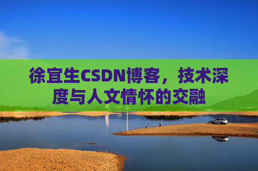 徐宜生CSDN博客，技术深度与人文情怀的交融